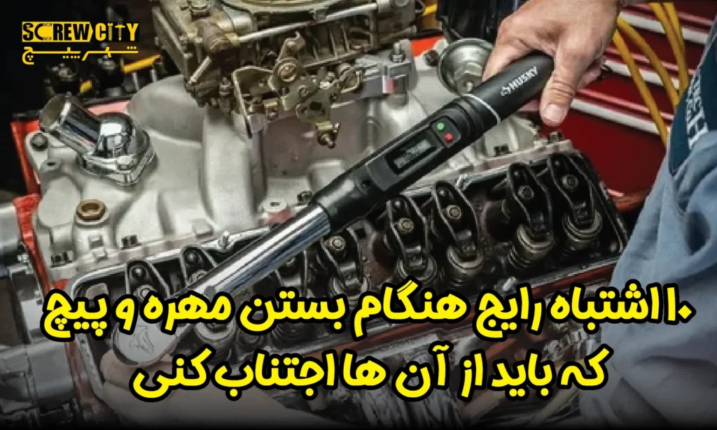 10 اشتباه رایج هنگام بستن پیچ و مهره
