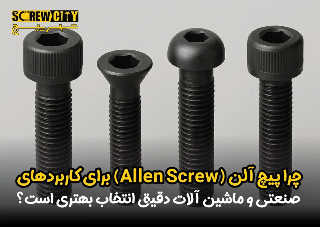 چرا پیچ آلن (Allen Screw) برای کاربردهای صنعتی و ماشین آلات دقیق انتخاب بهتری است؟
