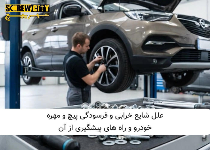 علل شایع خرابی و فرسودگی پیچ و مهره خودرویی و راه‌ های پیشگیری از آن